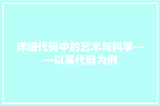 详细代码中的艺术与科学——以某代码为例