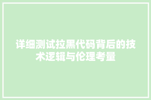 详细测试拉黑代码背后的技术逻辑与伦理考量