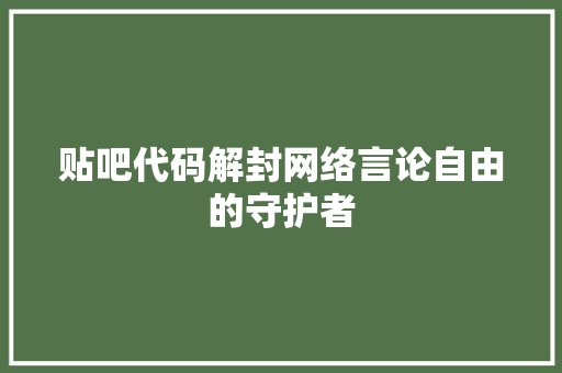 贴吧代码解封网络言论自由的守护者