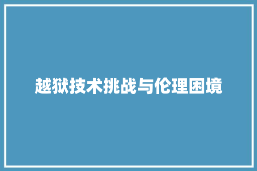 越狱技术挑战与伦理困境