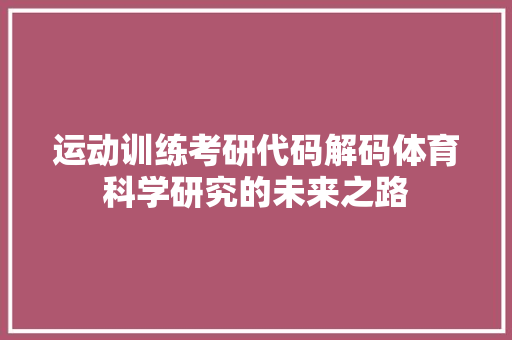 运动训练考研代码解码体育科学研究的未来之路