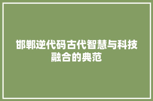 邯郸逆代码古代智慧与科技融合的典范
