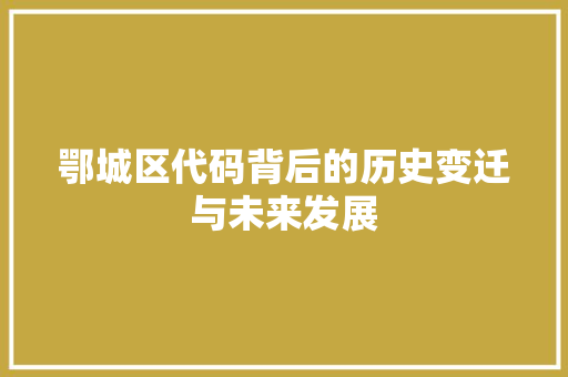 鄂城区代码背后的历史变迁与未来发展