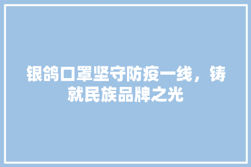 银鸽口罩坚守防疫一线，铸就民族品牌之光