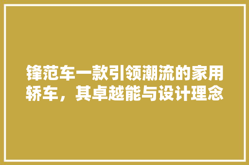 锋范车一款引领潮流的家用轿车，其卓越能与设计理念