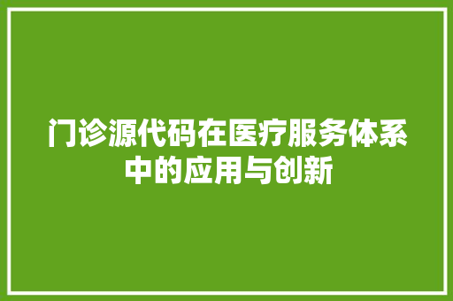 门诊源代码在医疗服务体系中的应用与创新