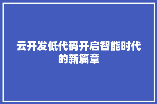 云开发低代码开启智能时代的新篇章