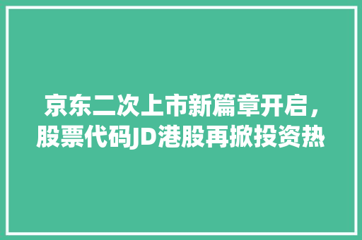 京东二次上市新篇章开启，股票代码JD港股再掀投资热潮