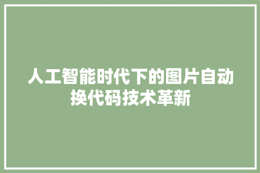 人工智能时代下的图片自动换代码技术革新