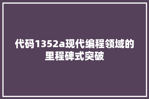 代码1352a现代编程领域的里程碑式突破  第1张