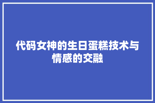 代码女神的生日蛋糕技术与情感的交融