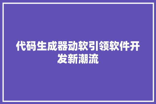 代码生成器动软引领软件开发新潮流