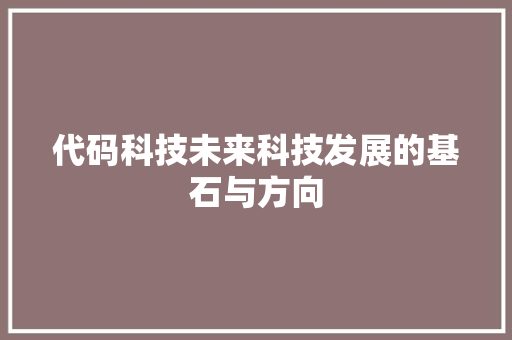 代码科技未来科技发展的基石与方向