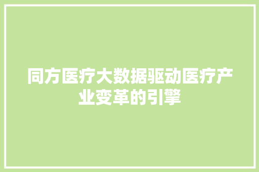 同方医疗大数据驱动医疗产业变革的引擎