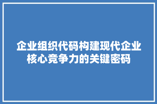企业组织代码构建现代企业核心竞争力的关键密码  第1张