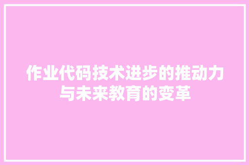 作业代码技术进步的推动力与未来教育的变革