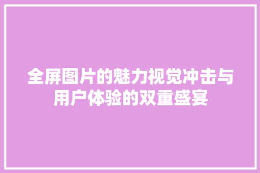 全屏图片的魅力视觉冲击与用户体验的双重盛宴
