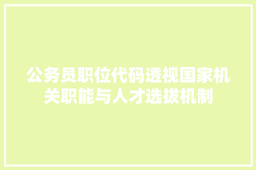 公务员职位代码透视国家机关职能与人才选拔机制