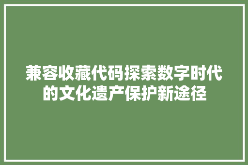 兼容收藏代码探索数字时代的文化遗产保护新途径