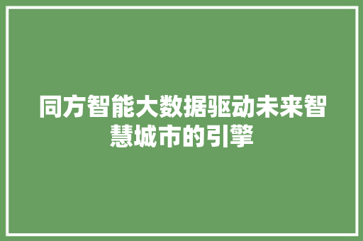 同方智能大数据驱动未来智慧城市的引擎