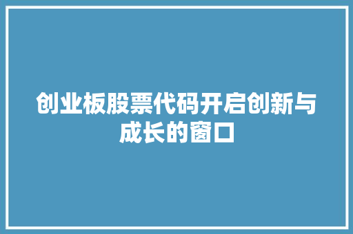 创业板股票代码开启创新与成长的窗口