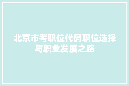 北京市考职位代码职位选择与职业发展之路  第1张