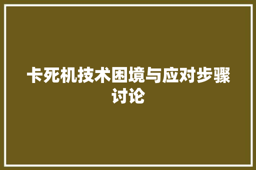 卡死机技术困境与应对步骤讨论