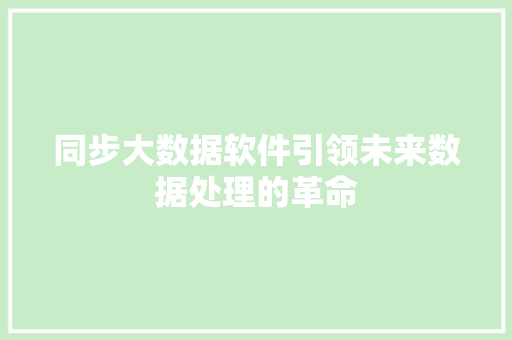 同步大数据软件引领未来数据处理的革命  第1张