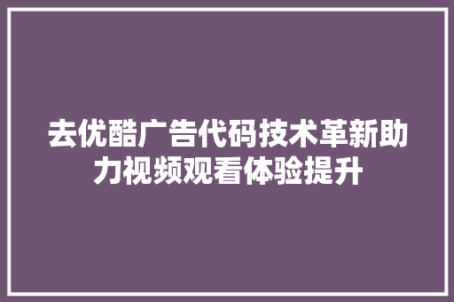 去优酷广告代码技术革新助力视频观看体验提升