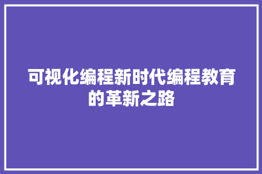 可视化编程新时代编程教育的革新之路