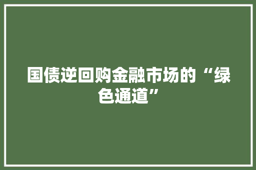 国债逆回购金融市场的“绿色通道”