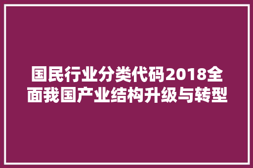 国民行业分类代码2018全面我国产业结构升级与转型