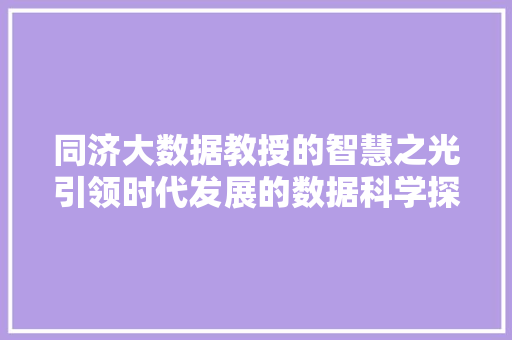 同济大数据教授的智慧之光引领时代发展的数据科学探索  第1张