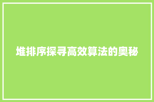 堆排序探寻高效算法的奥秘