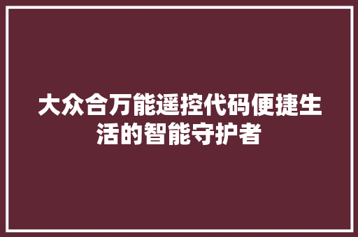 大众合万能遥控代码便捷生活的智能守护者