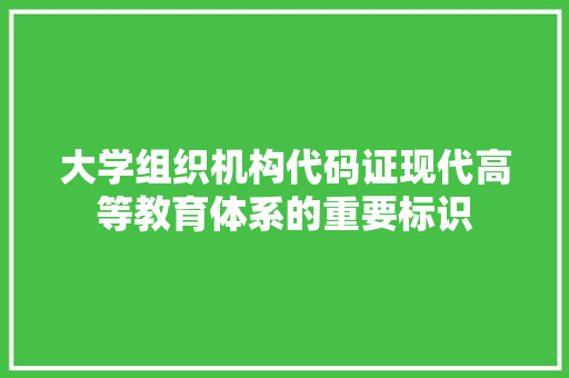 大学组织机构代码证现代高等教育体系的重要标识