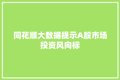 同花顺大数据提示A股市场投资风向标