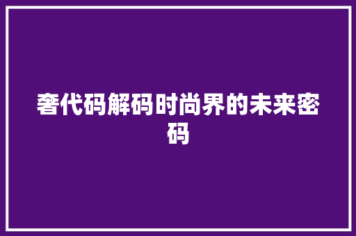 奢代码解码时尚界的未来密码