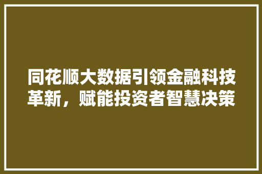 同花顺大数据引领金融科技革新，赋能投资者智慧决策