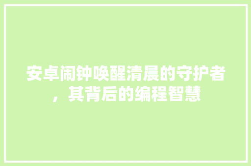 安卓闹钟唤醒清晨的守护者，其背后的编程智慧