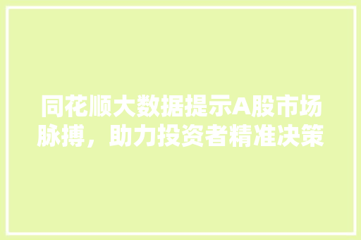 同花顺大数据提示A股市场脉搏，助力投资者精准决策