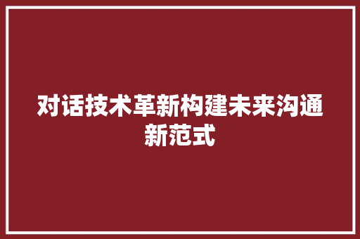 对话技术革新构建未来沟通新范式