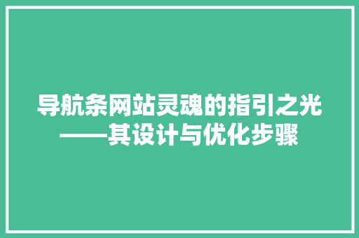 导航条网站灵魂的指引之光——其设计与优化步骤
