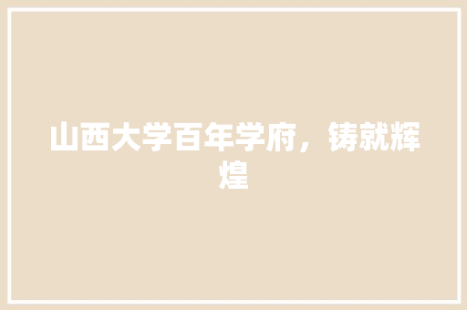 山西大学百年学府，铸就辉煌