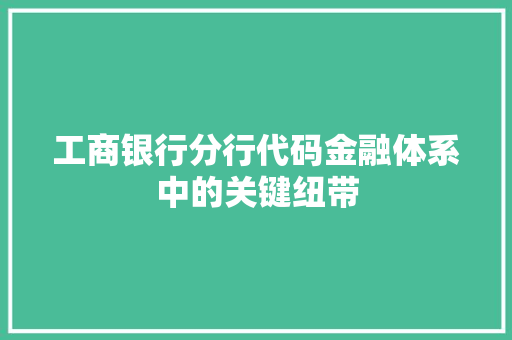 工商银行分行代码金融体系中的关键纽带
