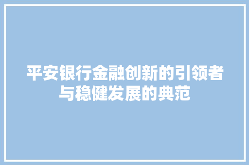 平安银行金融创新的引领者与稳健发展的典范