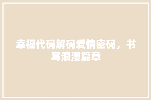 幸福代码解码爱情密码，书写浪漫篇章
