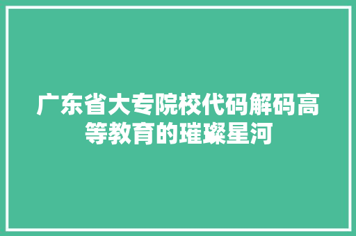 广东省大专院校代码解码高等教育的璀璨星河
