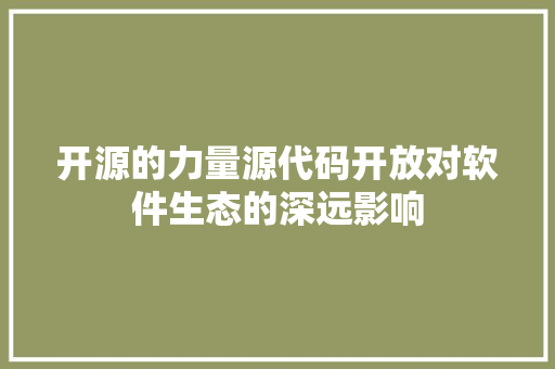 开源的力量源代码开放对软件生态的深远影响
