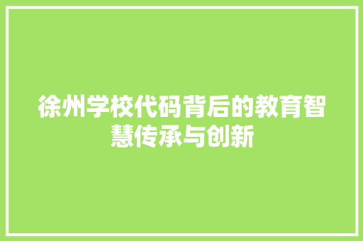 徐州学校代码背后的教育智慧传承与创新